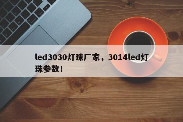 led3030灯珠厂家，3014led灯珠参数！-第1张图片-0201灯珠，0603灯珠，0805灯珠，1206灯珠，3528灯珠，led灯珠厂家广东台宏光电 服务热线 400-689-8189