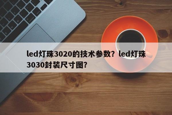 led灯珠3020的技术参数？led灯珠3030封装尺寸图？-第1张图片-0201灯珠，0603灯珠，0805灯珠，1206灯珠，3528灯珠，led灯珠厂家广东台宏光电 服务热线 400-689-8189