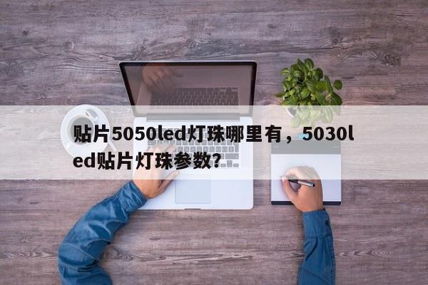 贴片5050led灯珠哪里有，5030led贴片灯珠参数？-第1张图片-0201灯珠，0603灯珠，0805灯珠，1206灯珠，3528灯珠，led灯珠厂家广东台宏光电 服务热线 400-689-8189