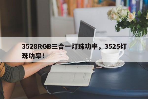 3528RGB三合一灯珠功率，3525灯珠功率！-第1张图片-0201灯珠，0603灯珠，0805灯珠，1206灯珠，3528灯珠，led灯珠厂家广东台宏光电 服务热线 400-689-8189