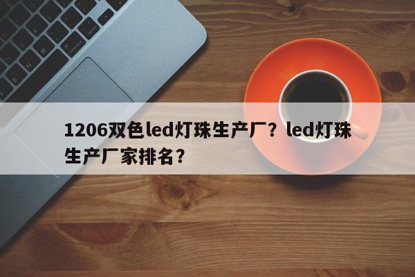 1206双色led灯珠生产厂？led灯珠生产厂家排名？-第1张图片-0201灯珠，0603灯珠，0805灯珠，1206灯珠，3528灯珠，led灯珠厂家广东台宏光电 服务热线 400-689-8189