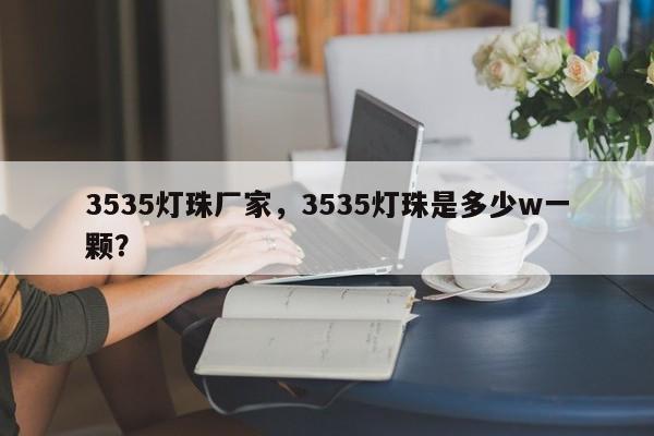 3535灯珠厂家，3535灯珠是多少w一颗？-第1张图片-0201灯珠，0603灯珠，0805灯珠，1206灯珠，3528灯珠，led灯珠厂家广东台宏光电 服务热线 400-689-8189