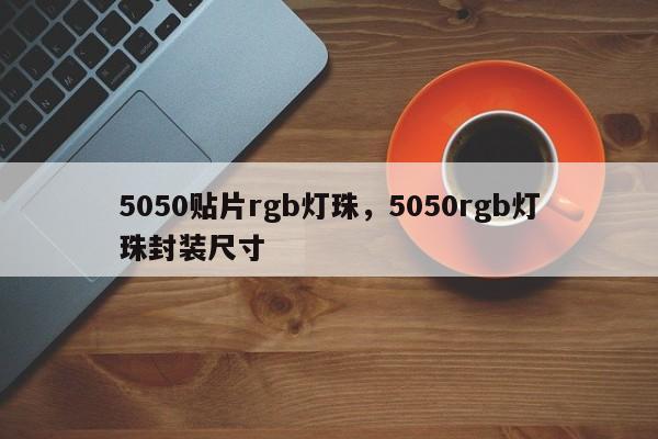 5050贴片rgb灯珠，5050rgb灯珠封装尺寸-第1张图片-0201灯珠，0603灯珠，0805灯珠，1206灯珠，3528灯珠，led灯珠厂家广东台宏光电 服务热线 400-689-8189