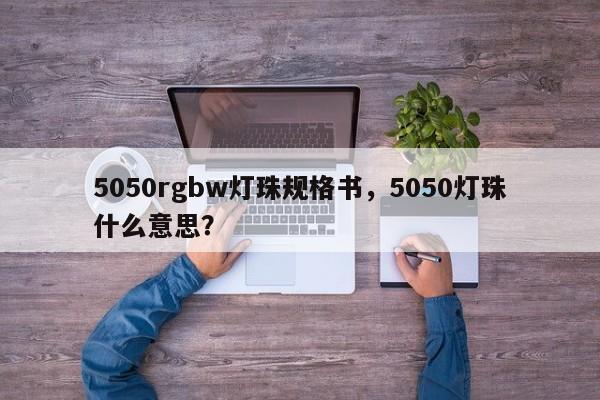 5050rgbw灯珠规格书,5050灯珠什么意思?-第1张图片-0201灯珠,0603灯珠,0805灯珠,1206灯珠,3528灯珠,led灯珠厂家广东台宏光电 服务热线 400-689-8189 5050rgbw灯珠规格书,5050灯珠什么意思?-第1张图片-0201灯珠,0603灯珠,0805灯珠,1206灯珠,3528灯珠,led灯珠厂家广东台宏光电 服务热线 400-689-8189