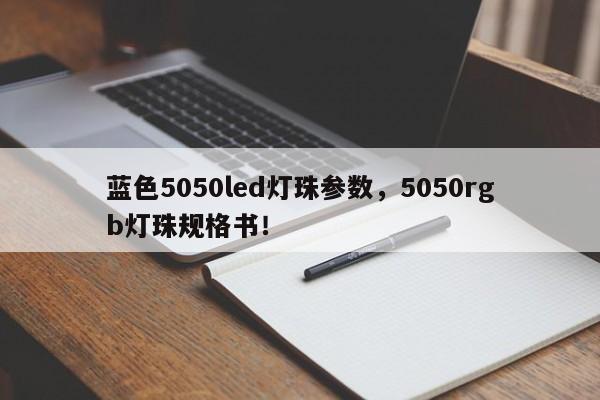 蓝色5050led灯珠参数,5050rgb灯珠规格书!-第1张图片-0201灯珠,0603灯珠,0805灯珠,1206灯珠,3528灯珠,led灯珠厂家广东台宏光电 服务热线 400-689-8189 蓝色5050led灯珠参数,5050rgb灯珠规格书!-第1张图片-0201灯珠,0603灯珠,0805灯珠,1206灯珠,3528灯珠,led灯珠厂家广东台宏光电 服务热线 400-689-8189
