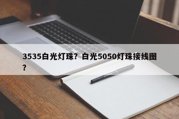 3535白光灯珠？白光5050灯珠接线图？-第1张图片-0201灯珠，0603灯珠，0805灯珠，1206灯珠，3528灯珠，led灯珠厂家广东台宏光电 服务热线 400-689-8189
