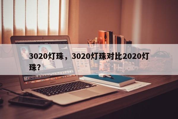 3020灯珠，3020灯珠对比2020灯珠？-第1张图片-0201灯珠，0603灯珠，0805灯珠，1206灯珠，3528灯珠，led灯珠厂家广东台宏光电 服务热线 400-689-8189