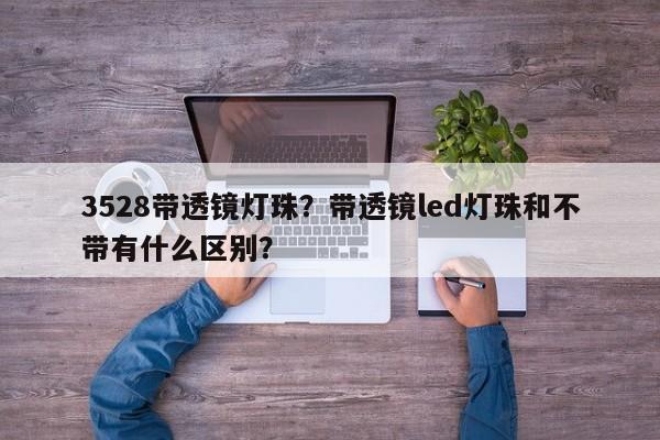 3528带透镜灯珠?带透镜led灯珠和不带有什么区别?-第1张图片-0201灯珠,0603灯珠,0805灯珠,1206灯珠,3528灯珠,led灯珠厂家广东台宏光电 服务热线 400-689-8189 3528带透镜灯珠?带透镜led灯珠和不带有什么区别?-第1张图片-0201灯珠,0603灯珠,0805灯珠,1206灯珠,3528灯珠,led灯珠厂家广东台宏光电 服务热线 400-689-8189