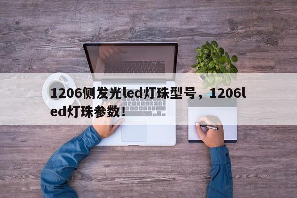 1206侧发光led灯珠型号，1206led灯珠参数！-第1张图片-0201灯珠，0603灯珠，0805灯珠，1206灯珠，3528灯珠，led灯珠厂家广东台宏光电 服务热线 400-689-8189