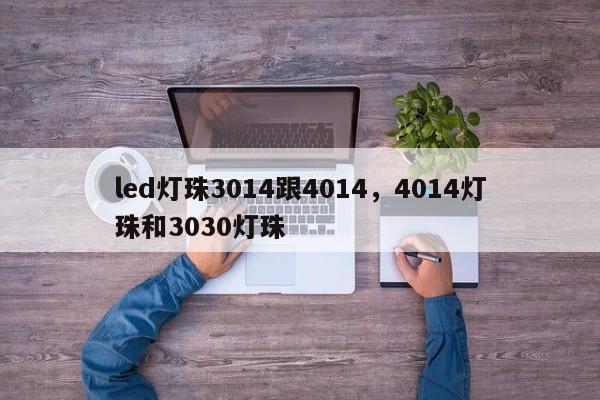 led灯珠3014跟4014，4014灯珠和3030灯珠-第1张图片-0201灯珠，0603灯珠，0805灯珠，1206灯珠，3528灯珠，led灯珠厂家广东台宏光电 服务热线 400-689-8189