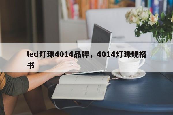 led灯珠4014品牌，4014灯珠规格书-第1张图片-0201灯珠，0603灯珠，0805灯珠，1206灯珠，3528灯珠，led灯珠厂家广东台宏光电 服务热线 400-689-8189