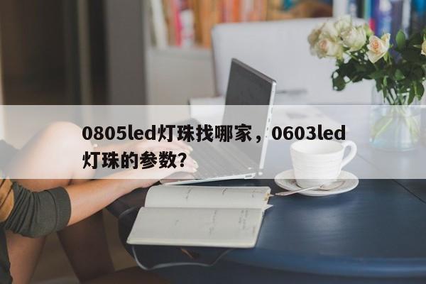 0805led灯珠找哪家，0603led灯珠的参数？-第1张图片-0201灯珠，0603灯珠，0805灯珠，1206灯珠，3528灯珠，led灯珠厂家广东台宏光电 服务热线 400-689-8189