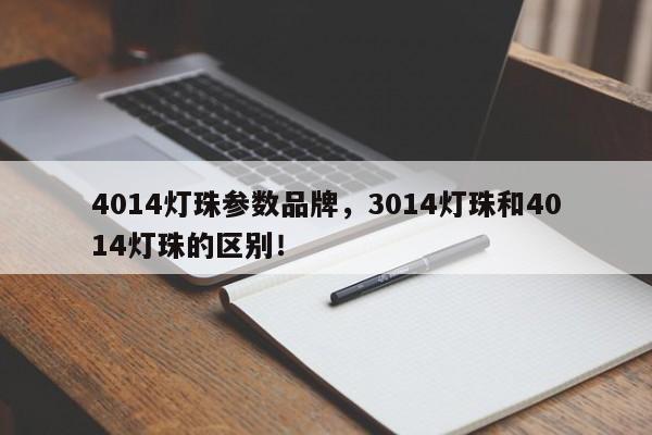 4014灯珠参数品牌，3014灯珠和4014灯珠的区别！-第1张图片-0201灯珠，0603灯珠，0805灯珠，1206灯珠，3528灯珠，led灯珠厂家广东台宏光电 服务热线 400-689-8189