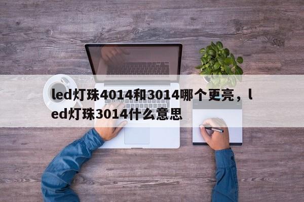 led灯珠4014和3014哪个更亮，led灯珠3014什么意思-第1张图片-0201灯珠，0603灯珠，0805灯珠，1206灯珠，3528灯珠，led灯珠厂家广东台宏光电 服务热线 400-689-8189