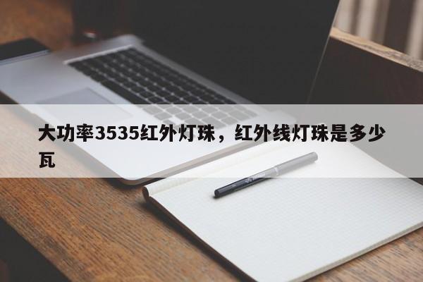 大功率3535红外灯珠,红外线灯珠是多少瓦-第1张图片-0201灯珠,0603灯珠,0805灯珠,1206灯珠,3528灯珠,led灯珠厂家广东台宏光电 服务热线 400-689-8189 大功率3535红外灯珠,红外线灯珠是多少瓦-第1张图片-0201灯珠,0603灯珠,0805灯珠,1206灯珠,3528灯珠,led灯珠厂家广东台宏光电 服务热线 400-689-8189