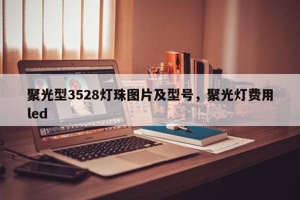 聚光型3528灯珠图片及型号，聚光灯费用led-第1张图片-0201灯珠，0603灯珠，0805灯珠，1206灯珠，3528灯珠，led灯珠厂家广东台宏光电 服务热线 400-689-8189