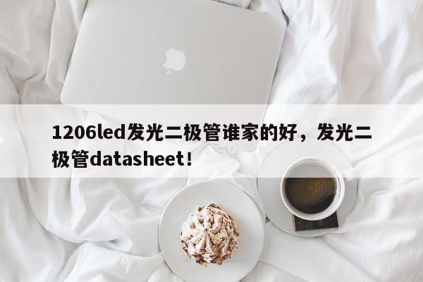 1206led发光二极管谁家的好，发光二极管datasheet！-第1张图片-0201灯珠，0603灯珠，0805灯珠，1206灯珠，3528灯珠，led灯珠厂家广东台宏光电 服务热线 400-689-8189