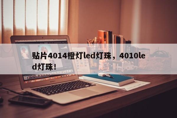 贴片4014橙灯led灯珠，4010led灯珠！-第1张图片-0201灯珠，0603灯珠，0805灯珠，1206灯珠，3528灯珠，led灯珠厂家广东台宏光电 服务热线 400-689-8189