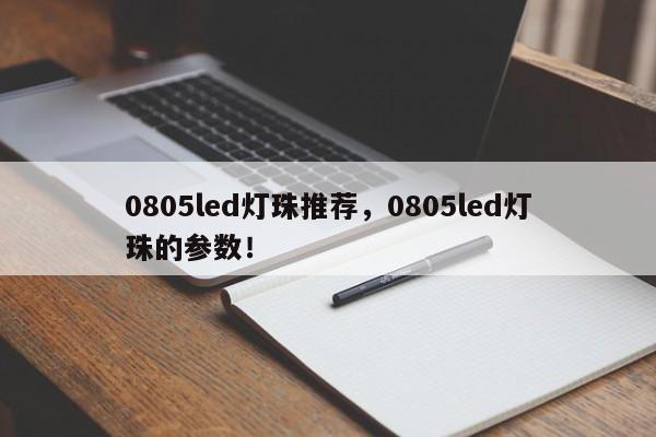 0805led灯珠推荐，0805led灯珠的参数！-第1张图片-0201灯珠，0603灯珠，0805灯珠，1206灯珠，3528灯珠，led灯珠厂家广东台宏光电 服务热线 400-689-8189