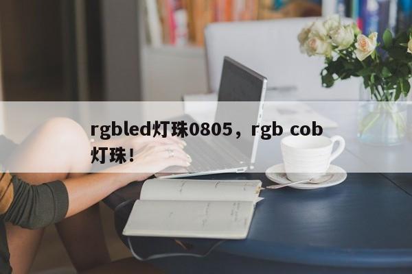 rgbled灯珠0805，rgb cob灯珠！-第1张图片-0201灯珠，0603灯珠，0805灯珠，1206灯珠，3528灯珠，led灯珠厂家广东台宏光电 服务热线 400-689-8189
