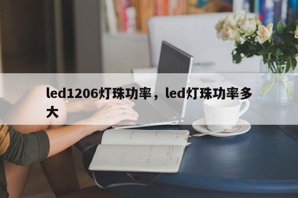 led1206灯珠功率，led灯珠功率多大-第1张图片-0201灯珠，0603灯珠，0805灯珠，1206灯珠，3528灯珠，led灯珠厂家广东台宏光电 服务热线 400-689-8189