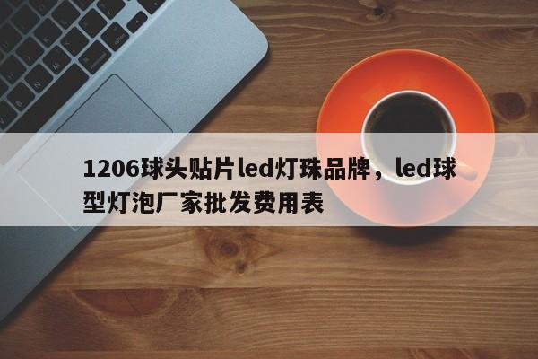 1206球头贴片led灯珠品牌，led球型灯泡厂家批发费用表-第1张图片-0201灯珠，0603灯珠，0805灯珠，1206灯珠，3528灯珠，led灯珠厂家广东台宏光电 服务热线 400-689-8189