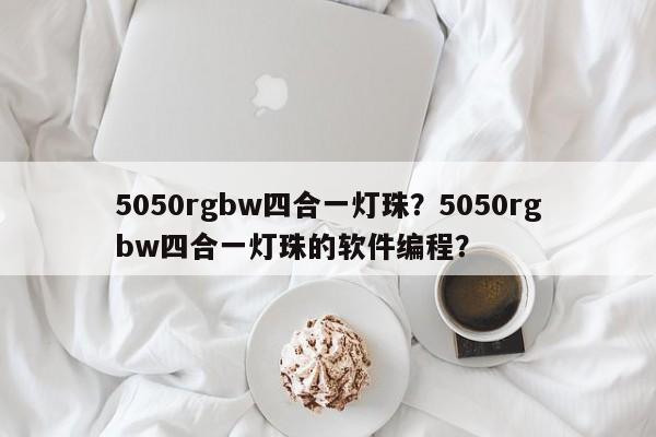 5050rgbw四合一灯珠?5050rgbw四合一灯珠的软件编程?-第1张图片-0201灯珠,0603灯珠,0805灯珠,1206灯珠,3528灯珠,led灯珠厂家广东台宏光电 服务热线 400-689-8189 5050rgbw四合一灯珠?5050rgbw四合一灯珠的软件编程?-第1张图片-0201灯珠,0603灯珠,0805灯珠,1206灯珠,3528灯珠,led灯珠厂家广东台宏光电 服务热线 400-689-8189