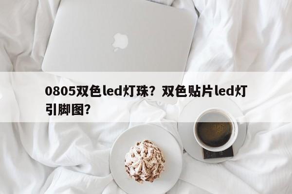 0805双色led灯珠？双色贴片led灯引脚图？-第1张图片-0201灯珠，0603灯珠，0805灯珠，1206灯珠，3528灯珠，led灯珠厂家广东台宏光电 服务热线 400-689-8189