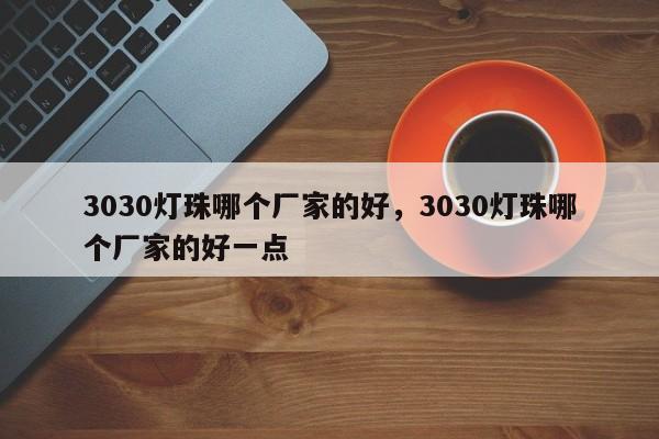 3030灯珠哪个厂家的好,3030灯珠哪个厂家的好一点-第1张图片-0201灯珠,0603灯珠,0805灯珠,1206灯珠,3528灯珠,led灯珠厂家广东台宏光电 服务热线 400-689-8189 3030灯珠哪个厂家的好,3030灯珠哪个厂家的好一点-第1张图片-0201灯珠,0603灯珠,0805灯珠,1206灯珠,3528灯珠,led灯珠厂家广东台宏光电 服务热线 400-689-8189