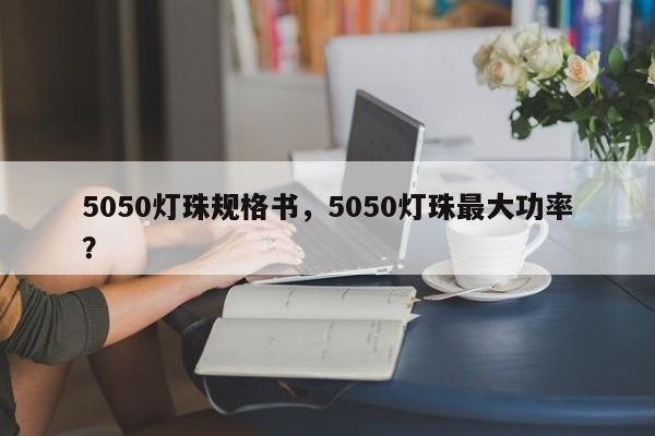 5050灯珠规格书，5050灯珠最大功率？-第1张图片-0201灯珠，0603灯珠，0805灯珠，1206灯珠，3528灯珠，led灯珠厂家广东台宏光电 服务热线 400-689-8189