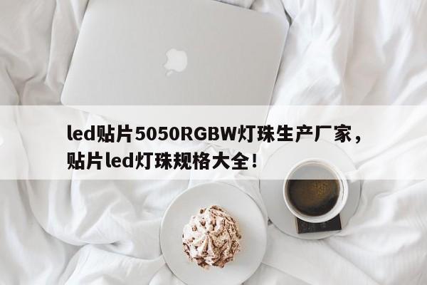 led贴片5050RGBW灯珠生产厂家，贴片led灯珠规格大全！-第1张图片-0201灯珠，0603灯珠，0805灯珠，1206灯珠，3528灯珠，led灯珠厂家广东台宏光电 服务热线 400-689-8189
