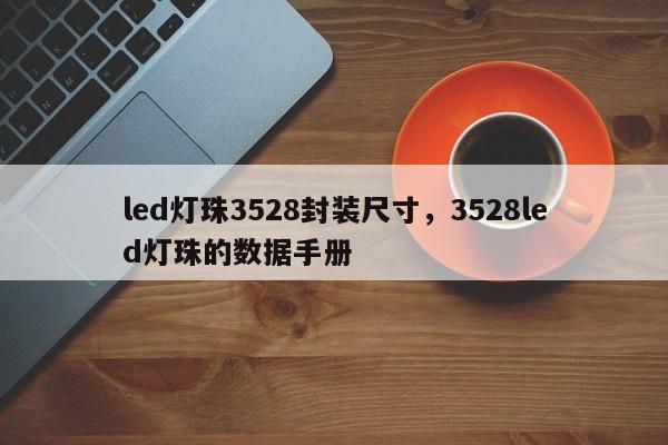 led灯珠3528封装尺寸，3528led灯珠的数据手册-第1张图片-0201灯珠，0603灯珠，0805灯珠，1206灯珠，3528灯珠，led灯珠厂家广东台宏光电 服务热线 400-689-8189