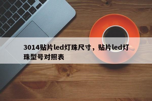 3014贴片led灯珠尺寸，贴片led灯珠型号对照表-第1张图片-0201灯珠，0603灯珠，0805灯珠，1206灯珠，3528灯珠，led灯珠厂家广东台宏光电 服务热线 400-689-8189