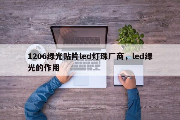 1206绿光贴片led灯珠厂商,led绿光的作用-第1张图片-0201灯珠,0603灯珠,0805灯珠,1206灯珠,3528灯珠,led灯珠厂家广东台宏光电 服务热线 400-689-8189 1206绿光贴片led灯珠厂商,led绿光的作用-第1张图片-0201灯珠,0603灯珠,0805灯珠,1206灯珠,3528灯珠,led灯珠厂家广东台宏光电 服务热线 400-689-8189