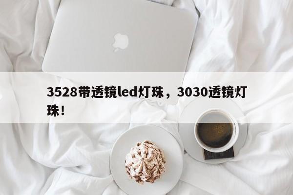3528带透镜led灯珠，3030透镜灯珠！-第1张图片-0201灯珠，0603灯珠，0805灯珠，1206灯珠，3528灯珠，led灯珠厂家广东台宏光电 服务热线 400-689-8189