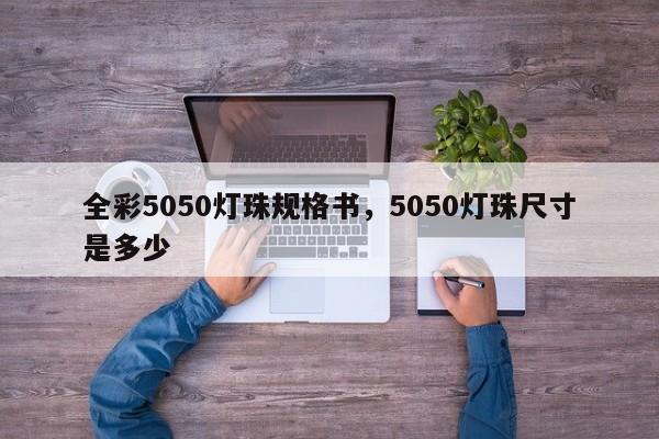全彩5050灯珠规格书，5050灯珠尺寸是多少-第1张图片-0201灯珠，0603灯珠，0805灯珠，1206灯珠，3528灯珠，led灯珠厂家广东台宏光电 服务热线 400-689-8189