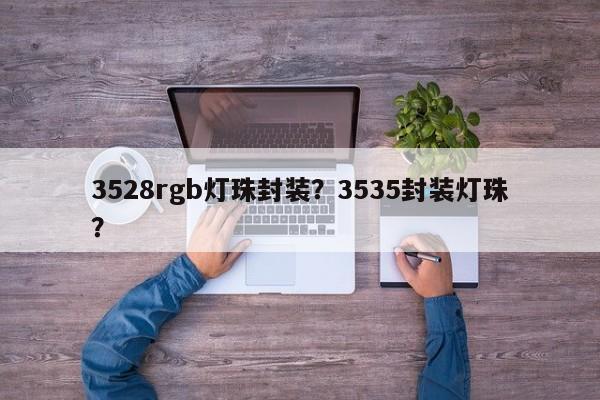 3528rgb灯珠封装？3535封装灯珠？-第1张图片-0201灯珠，0603灯珠，0805灯珠，1206灯珠，3528灯珠，led灯珠厂家广东台宏光电 服务热线 400-689-8189
