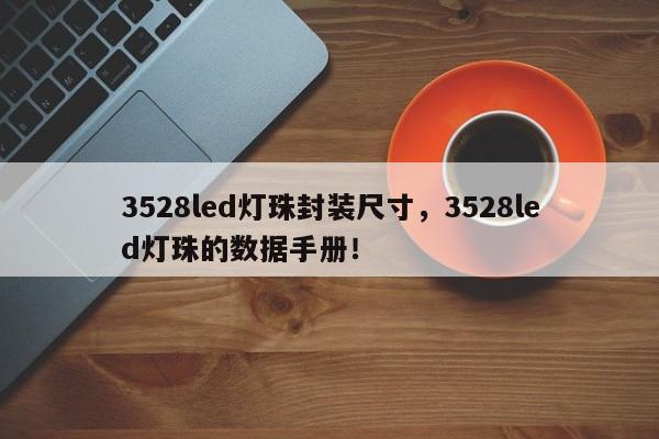 3528led灯珠封装尺寸，3528led灯珠的数据手册！-第1张图片-0201灯珠，0603灯珠，0805灯珠，1206灯珠，3528灯珠，led灯珠厂家广东台宏光电 服务热线 400-689-8189