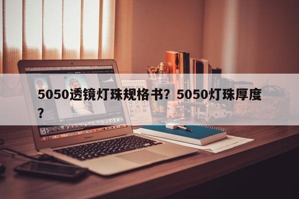 5050透镜灯珠规格书？5050灯珠厚度？-第1张图片-0201灯珠，0603灯珠，0805灯珠，1206灯珠，3528灯珠，led灯珠厂家广东台宏光电 服务热线 400-689-8189
