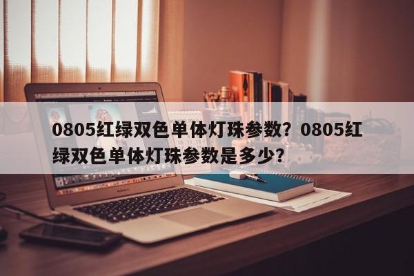 0805红绿双色单体灯珠参数?0805红绿双色单体灯珠参数是多少?-第1张图片-0201灯珠,0603灯珠,0805灯珠,1206灯珠,3528灯珠,led灯珠厂家广东台宏光电 服务热线 400-689-8189 0805红绿双色单体灯珠参数?0805红绿双色单体灯珠参数是多少?-第1张图片-0201灯珠,0603灯珠,0805灯珠,1206灯珠,3528灯珠,led灯珠厂家广东台宏光电 服务热线 400-689-8189