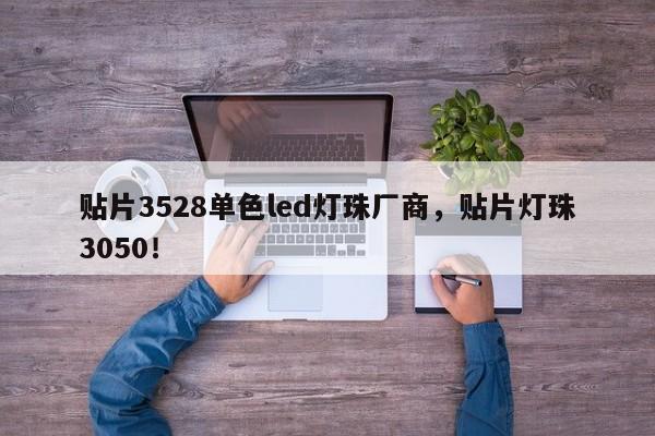 贴片3528单色led灯珠厂商，贴片灯珠3050！-第1张图片-0201灯珠，0603灯珠，0805灯珠，1206灯珠，3528灯珠，led灯珠厂家广东台宏光电 服务热线 400-689-8189