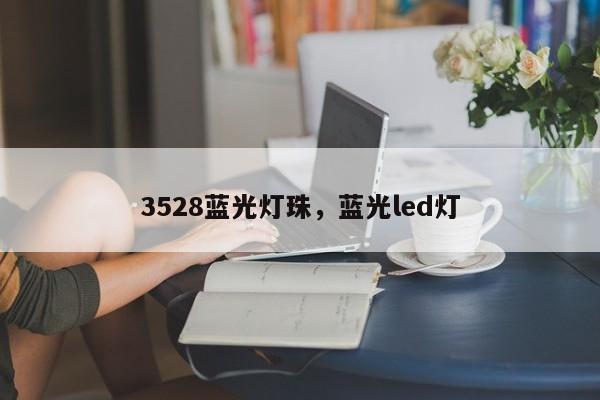 3528蓝光灯珠，蓝光led灯-第1张图片-0201灯珠，0603灯珠，0805灯珠，1206灯珠，3528灯珠，led灯珠厂家广东台宏光电 服务热线 400-689-8189