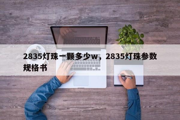 2835灯珠一颗多少w，2835灯珠参数规格书-第1张图片-0201灯珠，0603灯珠，0805灯珠，1206灯珠，3528灯珠，led灯珠厂家广东台宏光电 服务热线 400-689-8189