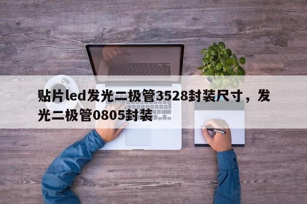 贴片led发光二极管3528封装尺寸，发光二极管0805封装-第1张图片-0201灯珠，0603灯珠，0805灯珠，1206灯珠，3528灯珠，led灯珠厂家广东台宏光电 服务热线 400-689-8189