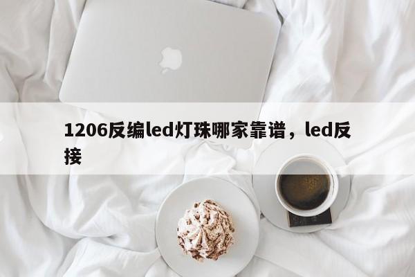 1206反编led灯珠哪家靠谱，led反接-第1张图片-0201灯珠，0603灯珠，0805灯珠，1206灯珠，3528灯珠，led灯珠厂家广东台宏光电 服务热线 400-689-8189