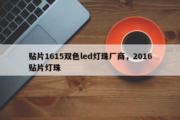 贴片1615双色led灯珠厂商，2016贴片灯珠-第1张图片-0201灯珠，0603灯珠，0805灯珠，1206灯珠，3528灯珠，led灯珠厂家广东台宏光电 服务热线 400-689-8189