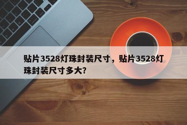 贴片3528灯珠封装尺寸，贴片3528灯珠封装尺寸多大？-第1张图片-0201灯珠，0603灯珠，0805灯珠，1206灯珠，3528灯珠，led灯珠厂家广东台宏光电 服务热线 400-689-8189