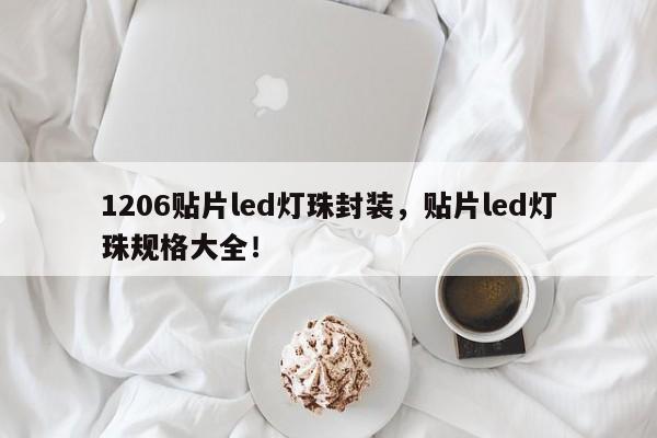 1206贴片led灯珠封装，贴片led灯珠规格大全！-第1张图片-0201灯珠，0603灯珠，0805灯珠，1206灯珠，3528灯珠，led灯珠厂家广东台宏光电 服务热线 400-689-8189