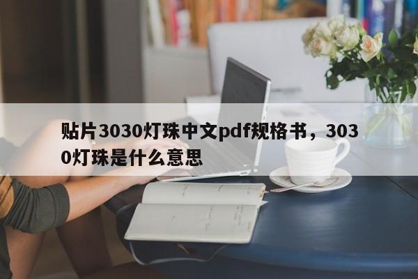 贴片3030灯珠中文pdf规格书，3030灯珠是什么意思-第1张图片-0201灯珠，0603灯珠，0805灯珠，1206灯珠，3528灯珠，led灯珠厂家广东台宏光电 服务热线 400-689-8189