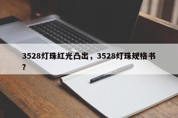 3528灯珠红光凸出，3528灯珠规格书？-第1张图片-0201灯珠，0603灯珠，0805灯珠，1206灯珠，3528灯珠，led灯珠厂家广东台宏光电 服务热线 400-689-8189